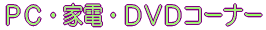 PC・家電・DVDコーナー